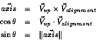 \begin{eqnarray*}\vec{axis} & = & \vec{V}_{up} \times \vec{V}_{alignment} \\
\c...
...\vec{V}_{alignment} \\
\sin \theta & = & \Vert \vec{axis} \Vert
\end{eqnarray*}